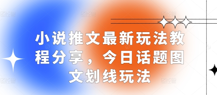 小说推文最新玩法教程分享，今日话题图文划线玩法-朽念云创