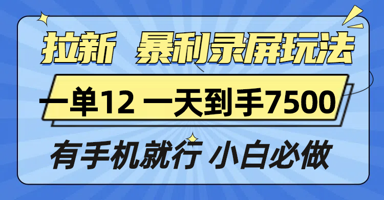 拉新暴利录屏玩法，一单12块，一天到手7500，有手机就行-朽念云创