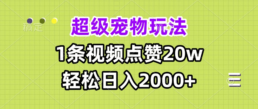 超级宠物视频玩法，1条视频点赞20w，轻松日入2000+-朽念云创