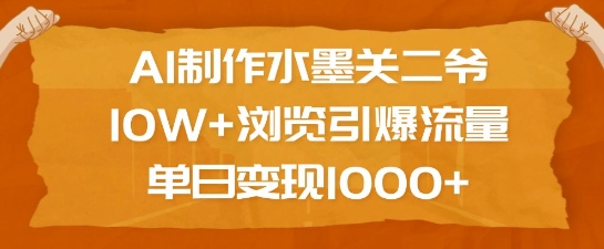 AI制作水墨关二爷，10W+浏览引爆流量，单日变现1k-朽念云创