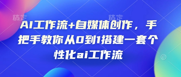 AI工作流+自媒体创作，手把手教你从0到1搭建一套个性化ai工作流-朽念云创