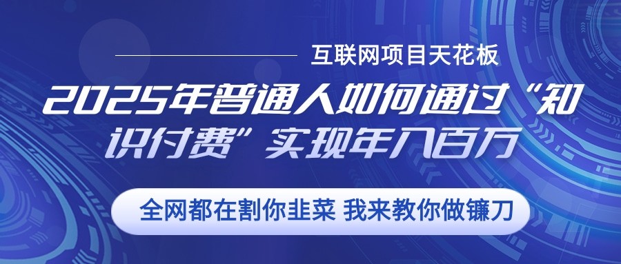 2025年普通人如何通过”知识付费“实现年入百万-朽念云创