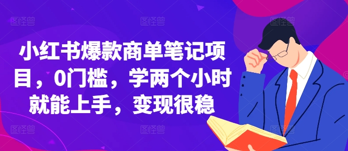 小红书爆款商单笔记项目，0门槛，学两个小时就能上手，变现很稳-朽念云创