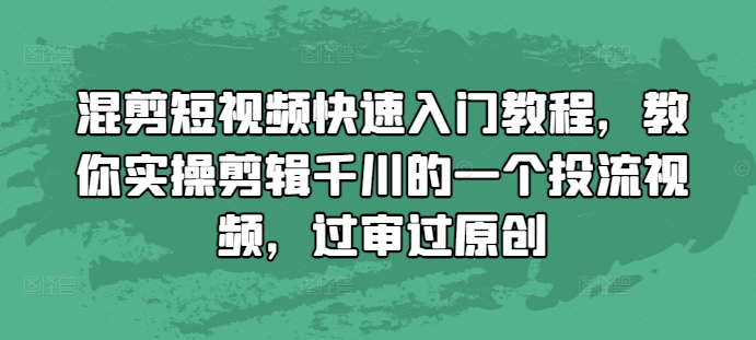 混剪短视频快速入门教程，教你实操剪辑千川的一个投流视频，过审过原创-朽念云创