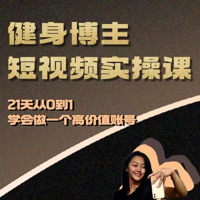 健身博主短视频实操课——21天从0到1学会做一个高价值账号-朽念云创