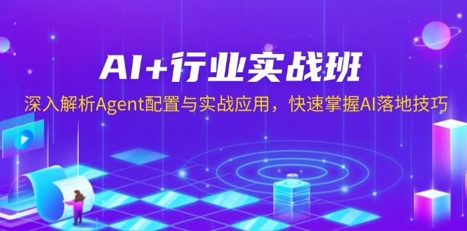 AI+行业实战班，深入解析Agent配置与实战应用，快速掌握AI落地技巧-朽念云创