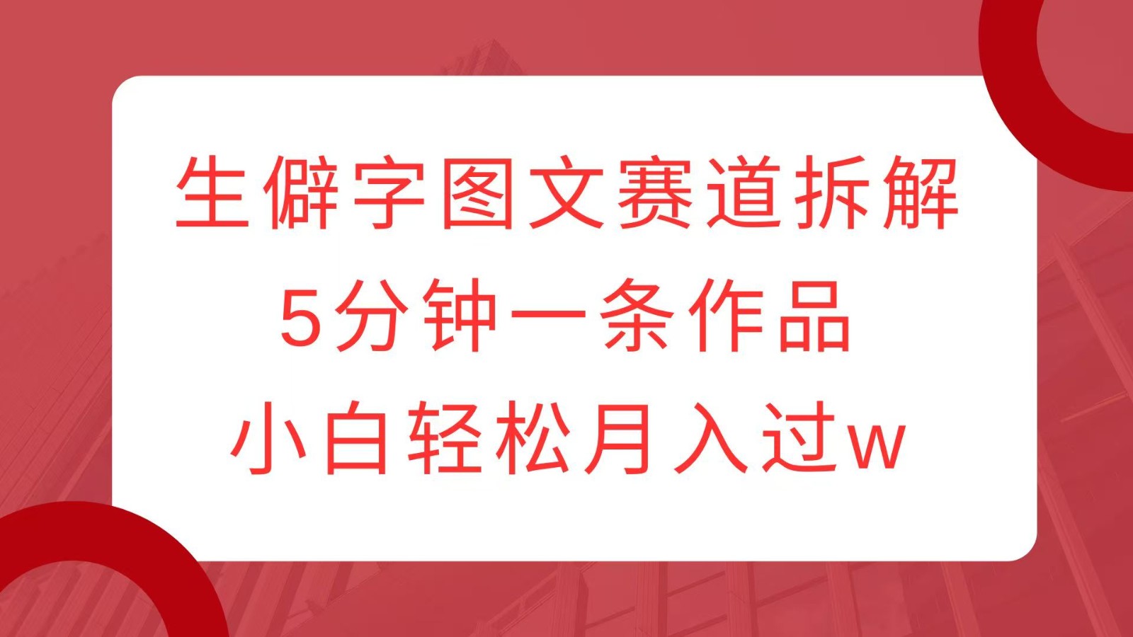 生僻字图文赛道拆解，5分钟一条作品，小白轻松月入过w-朽念云创