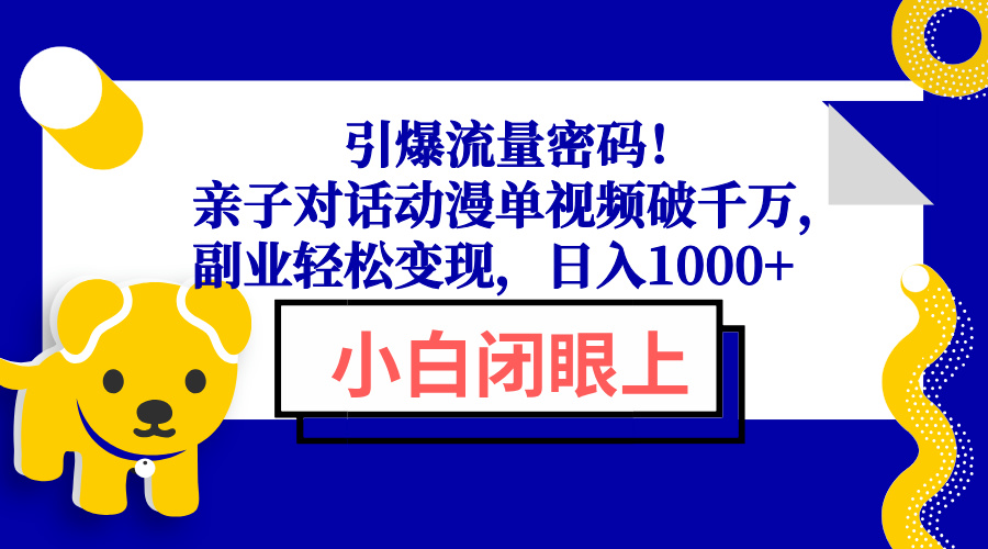 引爆流量密码！亲子对话动漫单视频破千万，副业轻松变现，日入1000+-朽念云创