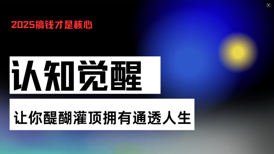 认知觉醒，让你醍醐灌顶拥有通透人生，掌握强大的秘密！觉醒开悟课-朽念云创