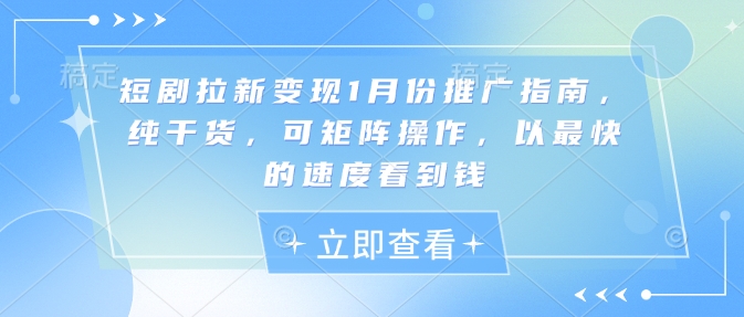 短剧拉新变现1月份推广指南，纯干货，可矩阵操作，以最快的速度看到钱-朽念云创