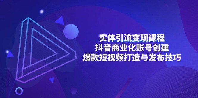 实体引流变现课程；抖音商业化账号创建；爆款短视频打造与发布技巧-朽念云创