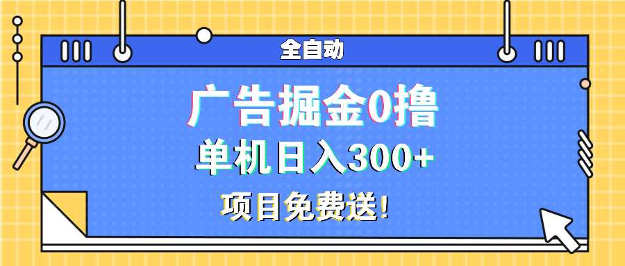 广告掘金0撸项目免费送，单机日入300+-朽念云创