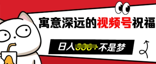 寓意深远的视频号祝福，粉丝增长无忧，带货效果事半功倍，日入多张【揭秘】-朽念云创