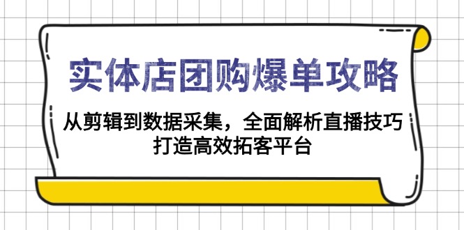 实体店-团购爆单攻略：从剪辑到数据采集，全面解析直播技巧，打造高效…-朽念云创