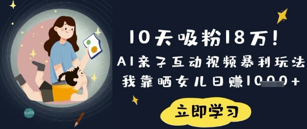 10天吸粉18W!AI亲子互动视频暴利玩法,我靠晒女儿日入数张-朽念云创