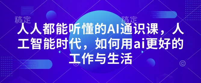 人人都能听懂的AI通识课，人工智能时代，如何用ai更好的工作与生活-朽念云创