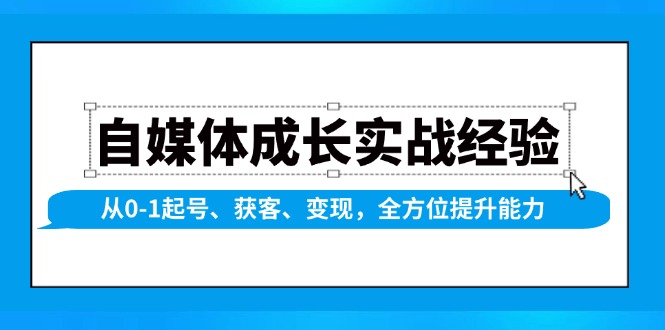 自媒体成长实战经验，从0-1起号、获客、变现，全方位提升能力-朽念云创