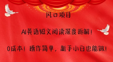 风口项目，AI英语短文阅读深度拆解，0成本，操作简单，新手小白也能做-朽念云创