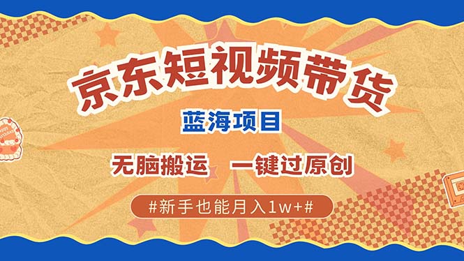 京东短视频带货 2025新风口 批量搬运 单号月入过万 上不封顶-朽念云创