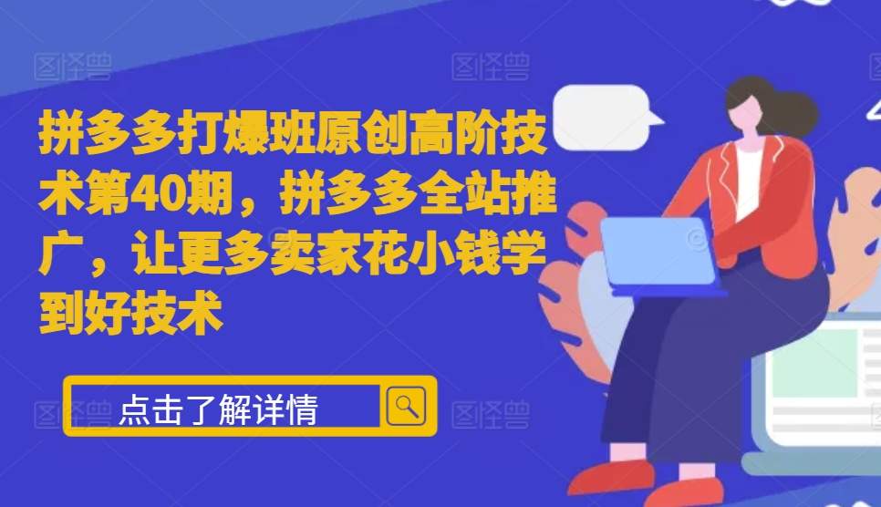 拼多多打爆班原创高阶技术第40期，拼多多全站推广，让更多卖家花小钱学到好技术-朽念云创