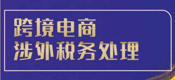 跨境税务宝典教程：跨境电商全球税务处理策略-朽念云创