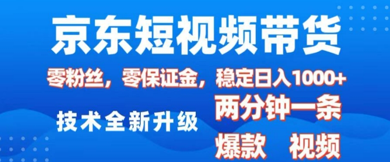 京东短视频带货，2025火爆项目，0粉丝，0保证金，操作简单，2分钟一条原创视频，日入1k【揭秘】-朽念云创