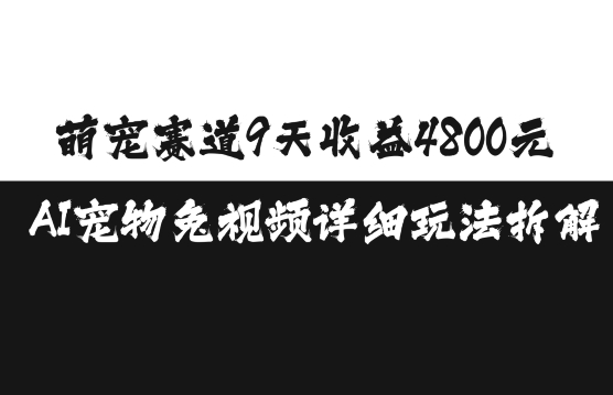 萌宠赛道9天收益4800元，AI宠物免视频详细玩法拆解-朽念云创