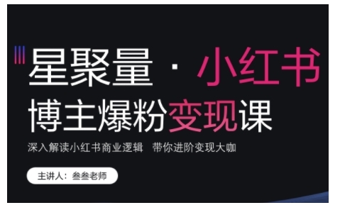 小红书博主爆粉变现课，深入解读小红书商业逻辑，带你进阶变现大咖-朽念云创