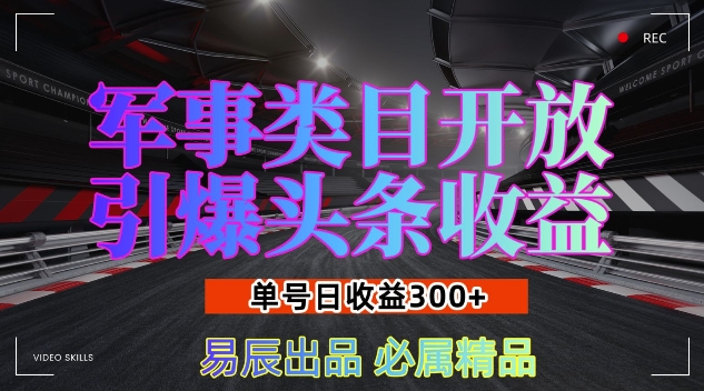 军事类目开放引爆头条收益，单号日入3张，新手也能轻松实现收益暴涨【揭秘】-朽念云创