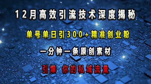 最新高效引流技术深度揭秘 ，单号单日引300+精准创业粉，一分钟一条原创素材，引爆你的私域流量-朽念云创