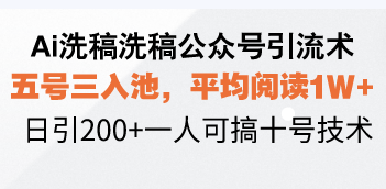 Ai洗稿洗稿公众号引流术，五号三入池，平均阅读1W+，日引200+一人可搞…-朽念云创