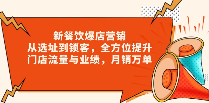 新 餐饮爆店营销，从选址到锁客，全方位提升门店流量与业绩，月销万单-朽念云创