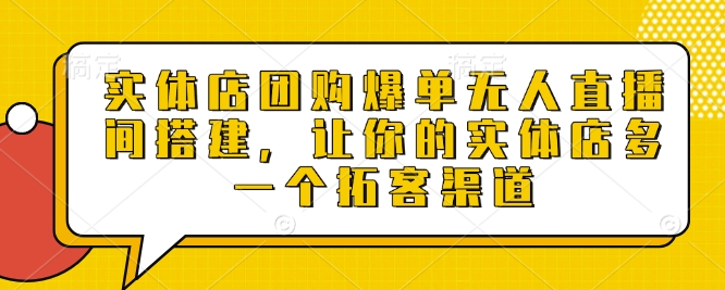 实体店团购爆单无人直播间搭建，让你的实体店多一个拓客渠道-朽念云创