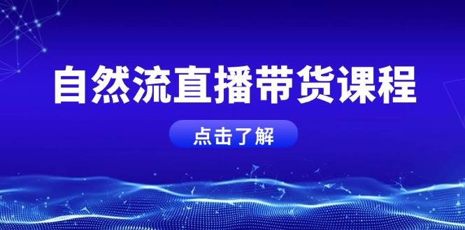 自然流直播带货课程，结合微付费起号，打造运营主播，提升个人能力-朽念云创