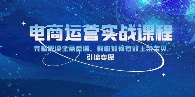 电商运营实战课程：完整解读生意参谋，教你如何有效上架宝贝，引流变现-朽念云创