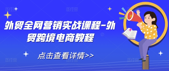 外贸全网营销实战课程-外贸跨境电商教程-朽念云创