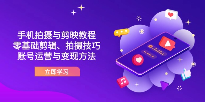 抖音手机拍摄与剪映教程:零基础剪辑、拍摄技巧到账号运营与变现方法-朽念云创