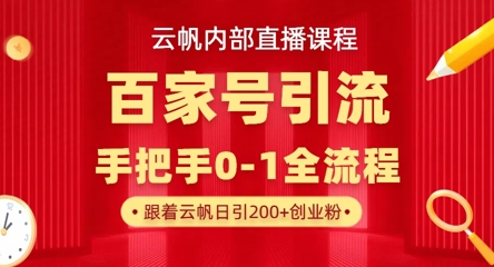【云帆内部直播课】百家号高效引流 ，单号单日引300+精准创业粉，一分钟一条原创素材，引爆你的私域流量-朽念云创