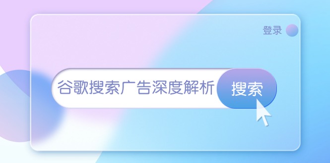 谷歌搜索广告深度解析：从开户到插件安装，再到询盘转化与广告架构解析-朽念云创