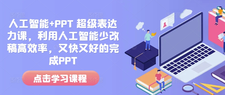 人工智能+PPT 超级表达力课，利用人工智能少改稿高效率，又快又好的完成PPT-朽念云创