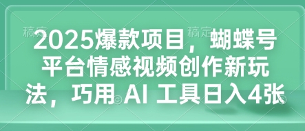 2025爆款项目，蝴蝶号平台情感视频创作新玩法，巧用 AI 工具日入4张-朽念云创