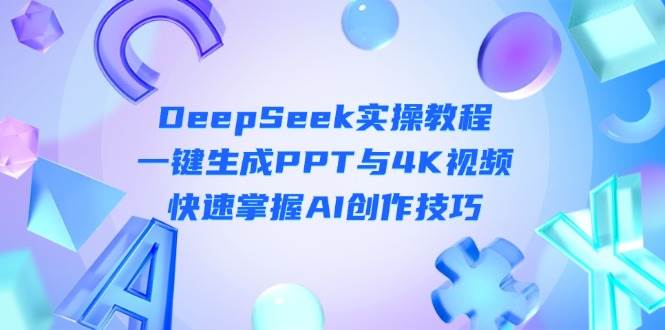 DeepSeek入门实操教程:一键生成PPT与4K视频,快速掌握AI创作技巧-朽念云创