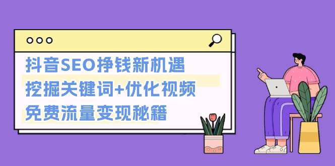 抖音SEO挣钱新机遇：挖掘关键词+优化视频，免费流量变现秘籍-朽念云创