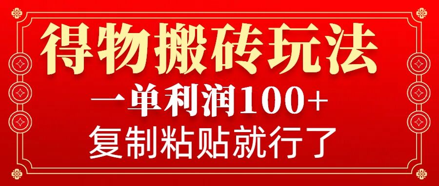 得物搬砖无门槛玩法，一单利润100+，无脑操作会复制粘贴就行-朽念云创