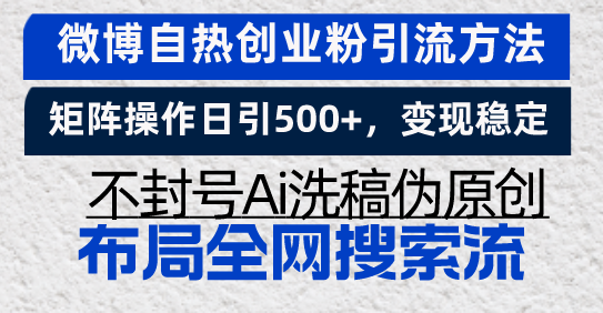 微博自热创业粉引流方法，矩阵操作日引500+，变现稳定，不封号Ai洗稿伪…-朽念云创