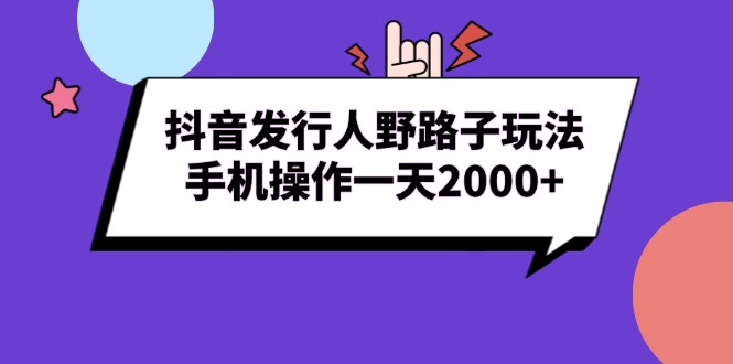 抖音发行人野路子玩法，手机操作一天2000+-朽念云创