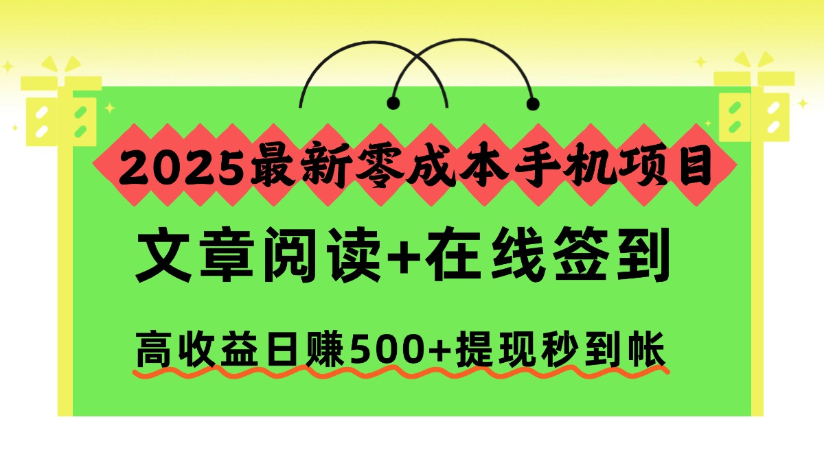 2025最新零成本手机项目,文章阅读+在线签到,高收益日赚500+提现秒到帐-朽念云创
