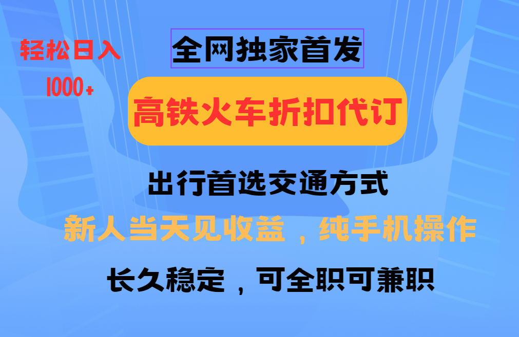 全网独家首发 全国高铁火车折扣代订 新手当日变现 纯手机操作 日入1000+-朽念云创