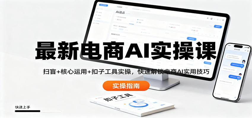 最新电商AI实操课:扫盲+核心运用+扣子工具实操,快速解锁电商AI实用技巧-朽念云创
