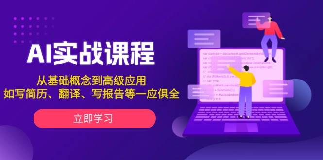 AI实战课程，从基础概念到高级应用，如写简历、翻译、写报告等一应俱全-朽念云创